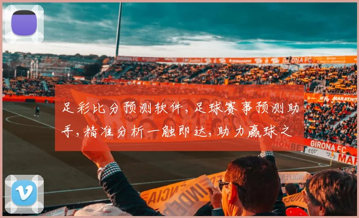 足彩比分预测软件,足球赛事预测助手,精准分析一触即达,助力赢球之路
